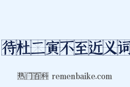 待杜二寅不至近义词是什么意思的图片